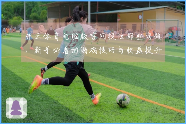 开云体育电脑版官网投注那些弯路，新手必看的游戏技巧与收益提升攻略