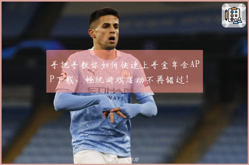 手把手教你如何快速上手金年会APP下载，畅玩游戏活动不再错过！