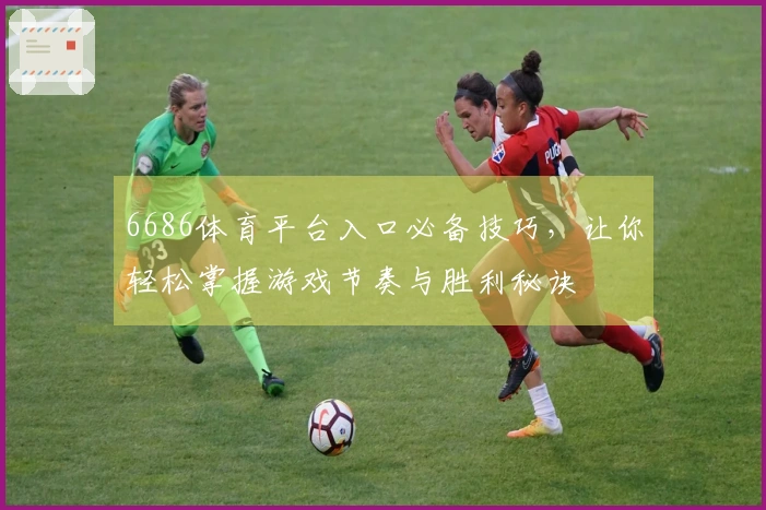 6686体育平台入口必备技巧，让你轻松掌握游戏节奏与胜利秘诀