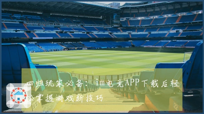 回归玩家必备：im电竞APP下载后轻松掌握游戏新技巧