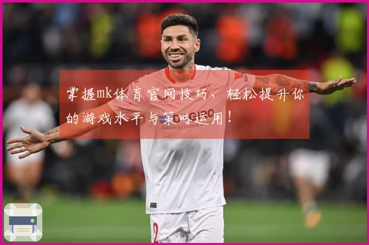 掌握mk体育官网技巧，轻松提升你的游戏水平与策略运用！