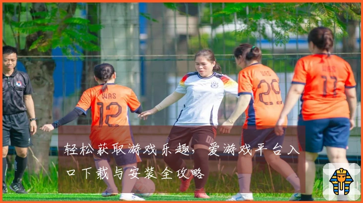 轻松获取游戏乐趣，爱游戏平台入口下载与安装全攻略