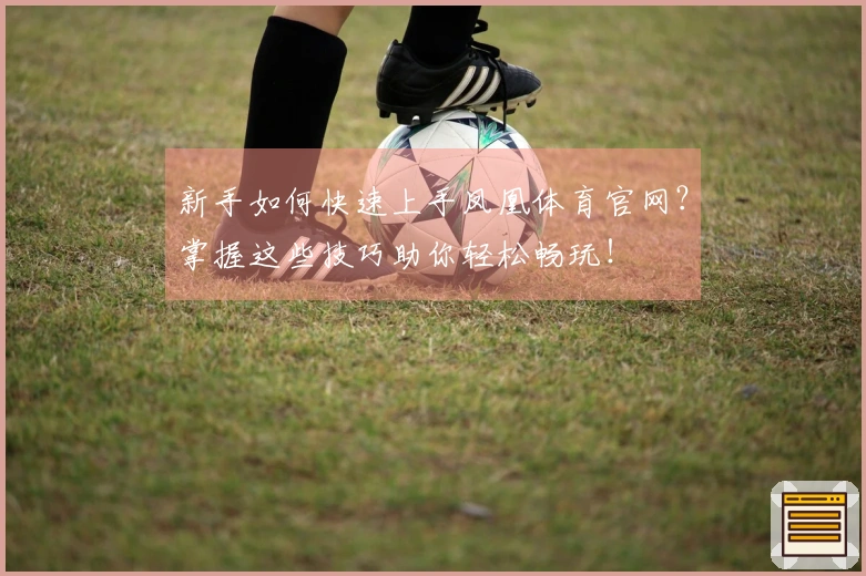 新手如何快速上手凤凰体育官网？掌握这些技巧助你轻松畅玩！