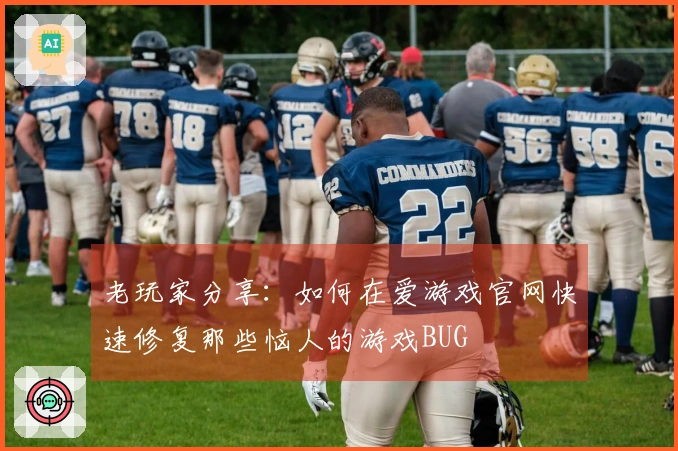 老玩家分享：如何在爱游戏官网快速修复那些恼人的游戏BUG