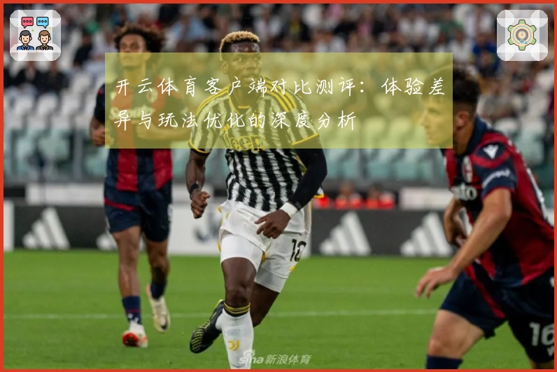 开云体育客户端对比测评：体验差异与玩法优化的深度分析