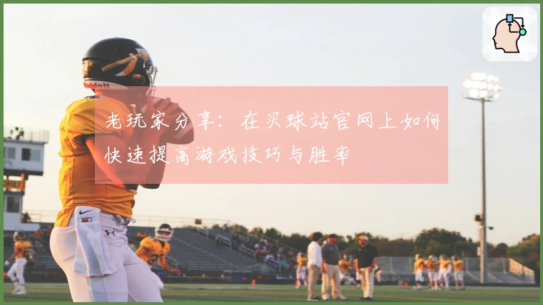 老玩家分享：在买球站官网上如何快速提高游戏技巧与胜率