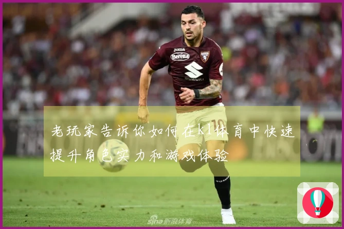 老玩家告诉你如何在k1体育中快速提升角色实力和游戏体验