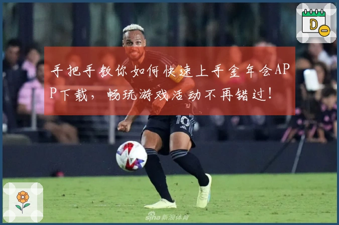 手把手教你如何快速上手金年会APP下载，畅玩游戏活动不再错过！